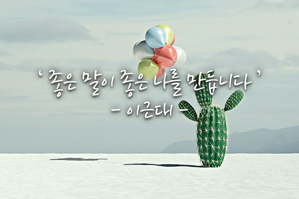 좋은글 좋은생각 - 좋은 말이 좋은 나를 만듭니다